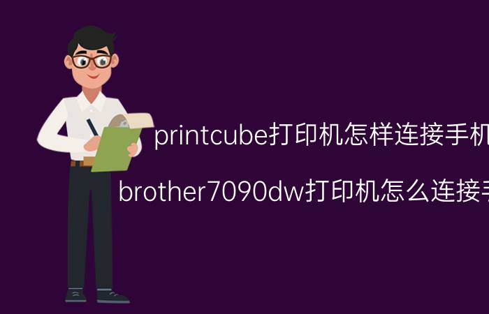 printcube打印机怎样连接手机 brother7090dw打印机怎么连接手机？